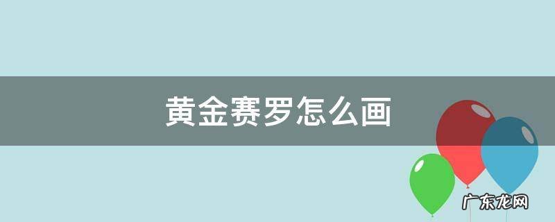 黄金赛罗怎么画 黄金赛罗怎么画迪迦奥特曼怎么画