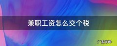 兼职工要不要交个税 兼职工资怎么交个税