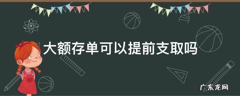 工商银行大额存单可以提前支取吗 大额存单可以提前支取吗