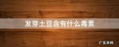 发芽的土豆有啥毒素 发芽土豆含有什么毒素