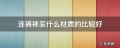 连裤袜买什么材质的比较好 连裤袜什么面料好