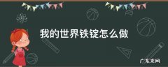 我的世界铁锭怎么做 我的世界铁锭怎么做视频