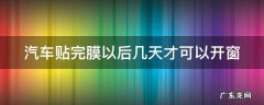 汽车贴完膜多久可以开车 汽车贴完膜以后几天才可以开窗