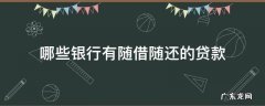 哪些银行有随借随还的贷款 哪种贷款可以随借随还