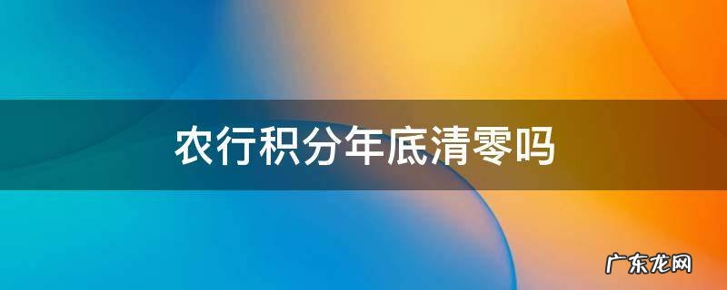 农业银行信用卡积分什么时候清零 农行积分年底清零吗