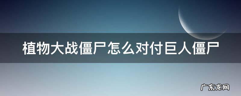 植物大战僵尸如何对付巨人僵尸 植物大战僵尸怎么对付巨人僵尸