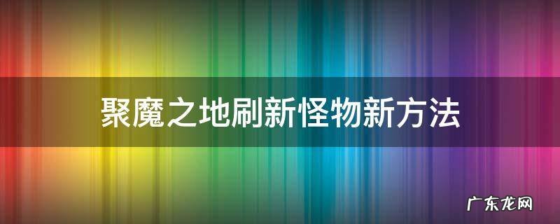 聚魔之地怎么刷新 聚魔之地刷新怪物新方法