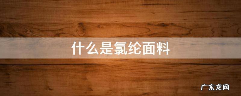 什么是氯纶面料 氯纶是什么面料图片
