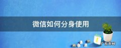 微信如何分身使用 微信怎么分身使用