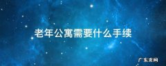 老年公寓都需什么手续,到哪去办理 老年公寓需要什么手续