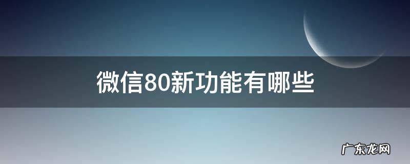 微信8.0都有哪些新功能 微信8.0新功能有哪些