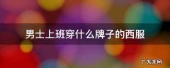 男士上班穿什么牌子的西服 男人穿什么牌子的西装好看