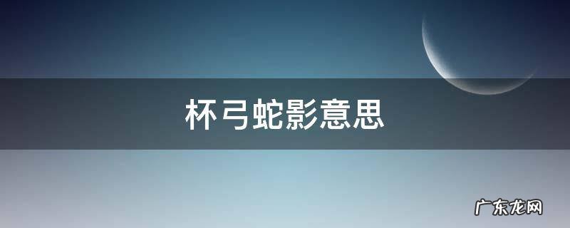 杯弓蛇影意思 杯弓蛇影意思解释