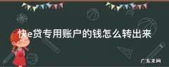 快e贷不能转入自己账户 快e贷专用账户的钱怎么转出来