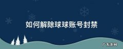 如何解除球球账号封禁 怎么解封球球号