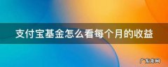 支付宝基金怎么看每个月的收益 支付宝基金怎么查看每个月的收益