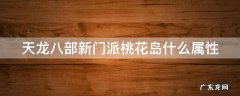 天龙八部新门派桃花岛什么属性 天龙八部新门派桃花岛什么属性可以打