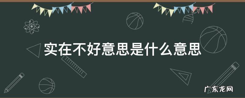 实在是不好意思了 实在不好意思是什么意思