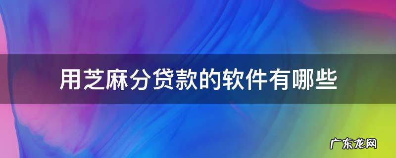 芝麻分借款的软件 用芝麻分贷款的软件有哪些