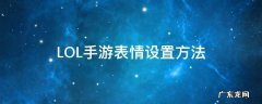 LOL手游如何设置表情 LOL手游表情设置方法