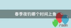 春季什么时候可以夜钓 春季夜钓哪个时间上鱼