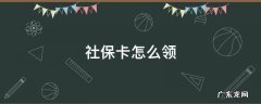 社保卡怎么领取 社保卡怎么领
