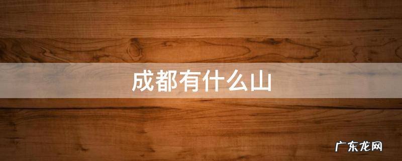 成都有什么山 成都有什么山好玩