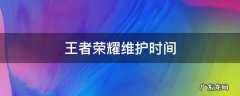 王者荣耀维护时间 王者荣耀维护时间24赛季