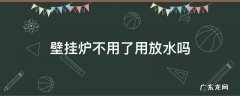 壁挂炉不用了用放水吗 壁挂炉不用了水能放干净吗