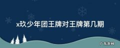 x玖少年团参加王牌对王牌是哪一季哪一期 x玖少年团王牌对王牌第几期