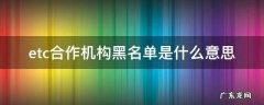 etc合作机构黑名单是什么意思 ETC合作机构黑名单