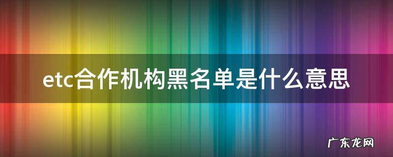 etc合作机构黑名单是什么意思 ETC合作机构黑名单