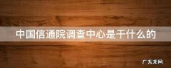 中国信通院调查中心是干什么的 中国信通院caict