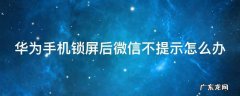 华为手机手机锁屏微信怎么不通知消息了 华为手机锁屏后微信不提示怎么办