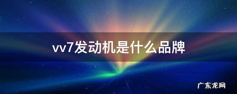 VV7是什么发动机 vv7发动机是什么品牌