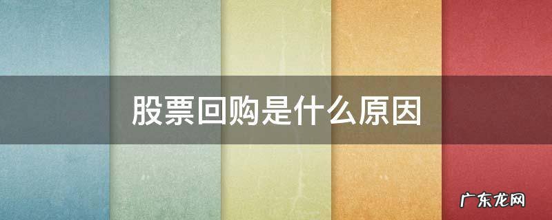 股票回购是什么原因 股票回购是什么意思,为什么要回购?