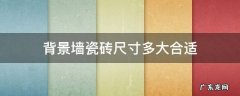 背景墙瓷砖尺寸多大合适 瓷砖背景墙尺寸多少合适