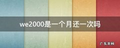 we2000是三个月还一次吗 we2000是一个月还一次吗
