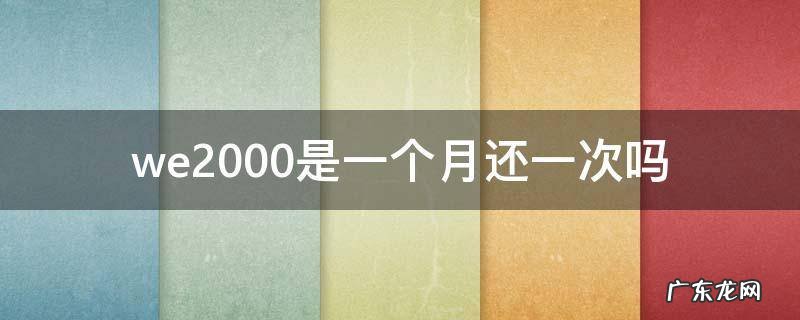 we2000是三个月还一次吗 we2000是一个月还一次吗