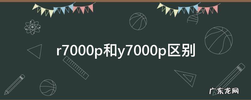 r7000p和y7000p区别 r7000p和y7000p区别2022