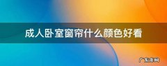 成人卧室窗帘什么颜色好看 卧室窗帘哪种颜色好看