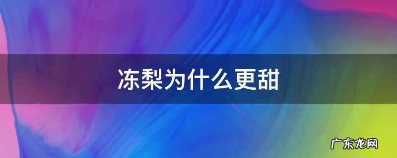 为什么梨冻了后更甜 冻梨为什么更甜