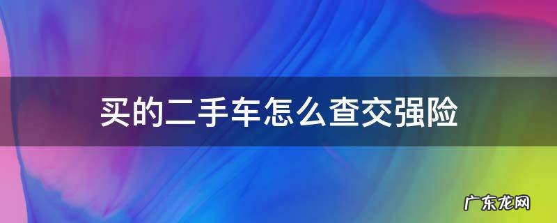 买的二手车怎么查交强险保单 买的二手车怎么查交强险