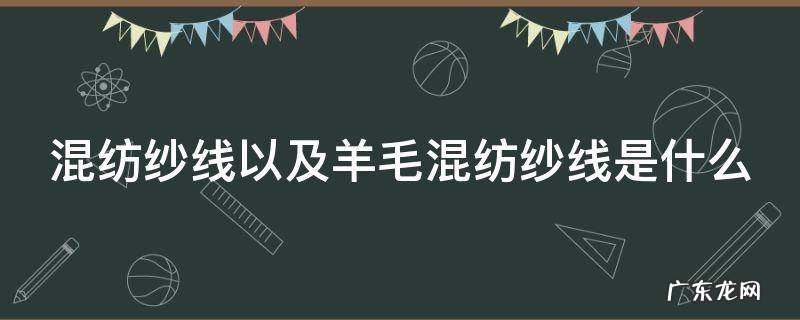 混纺纱线以及羊毛混纺纱线是什么 混纺毛线和纯羊毛毛线的区别