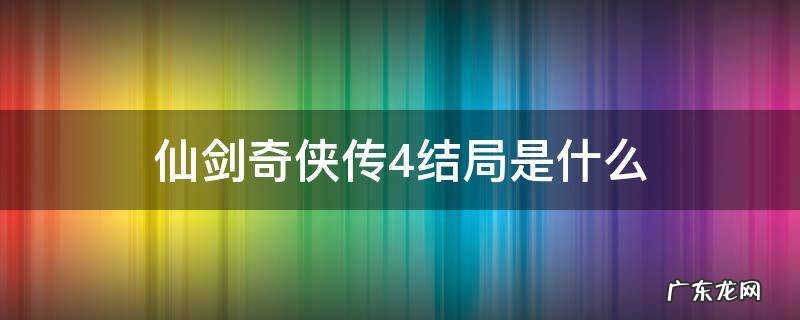 仙剑奇侠传4结局是什么意思 仙剑奇侠传4结局是什么