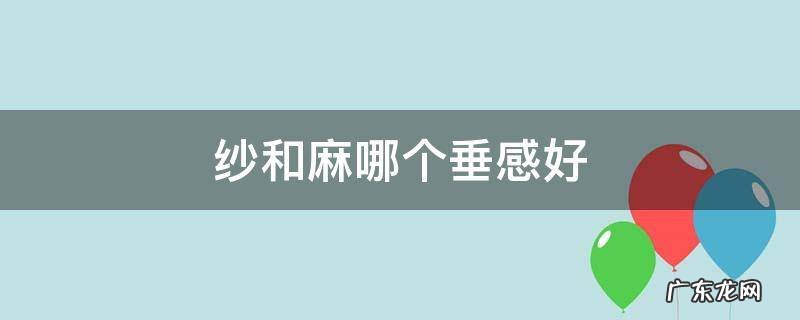 纱和麻哪个垂感好 棉麻垂感好吗