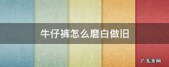 牛仔裤怎么能磨白 牛仔裤怎么磨白做旧