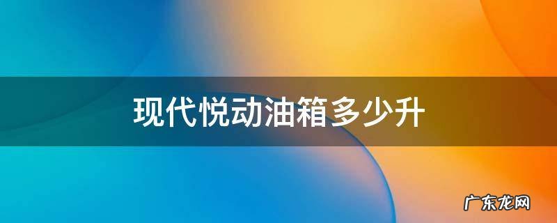 现代悦动油箱多少升 09年现代悦动油箱多少升