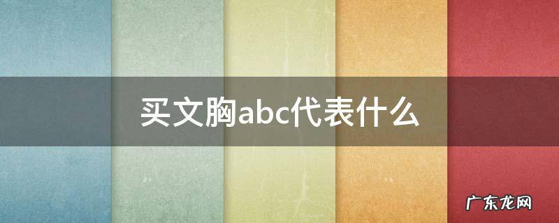女款文胸,ABC是代表什么意思 买文胸abc代表什么