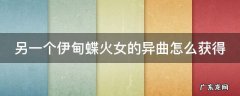 另一个伊甸蝶火女的异曲怎么获得 另一个伊甸蝶火女带什么徽章